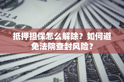 北京抵押担保怎么解除？如何避免法院查封风险？